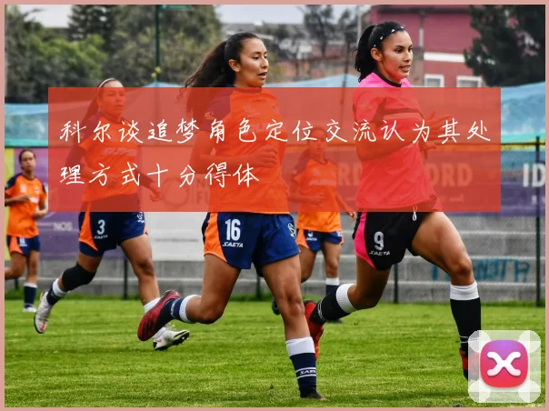 科尔谈追梦角色定位交流认为其处理方式十分得体