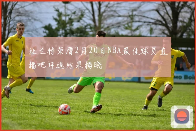 杜兰特荣膺2月20日NBA最佳球员直播吧评选结果揭晓
