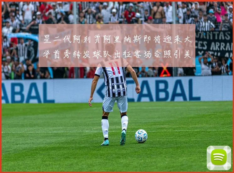 星二代阿利贾阿里纳斯即将迎来大学首秀转发球队出征客场合照引关注