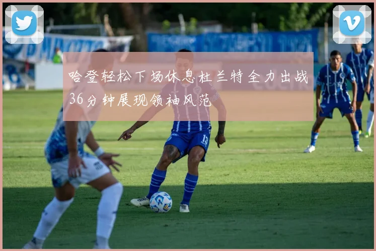 哈登轻松下场休息杜兰特全力出战36分钟展现领袖风范