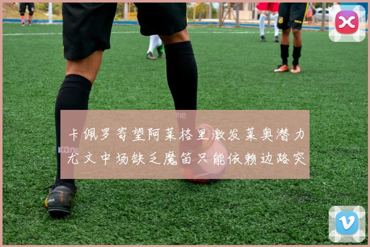 卡佩罗寄望阿莱格里激发莱奥潜力尤文中场缺乏魔笛只能依赖边路突破