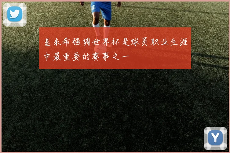 基米希强调世界杯是球员职业生涯中最重要的赛事之一